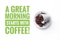A cup on white background and message `A great morning starts with coffee`